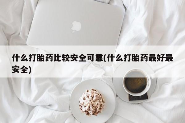 流产药网上专门卖店微信什么打胎药比较安全可靠(什么打胎药最好最安全)