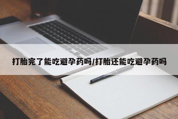 流产药网上专门卖店微信打胎完了能吃避孕药吗/打胎还能吃避孕药吗