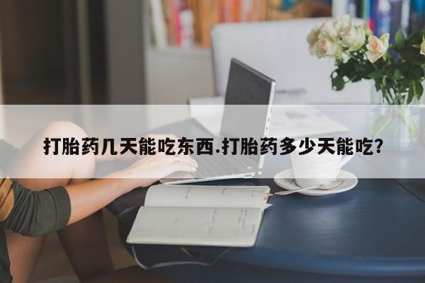 流产药网上专门卖店微信打胎药几天能吃东西.打胎药多少天能吃？