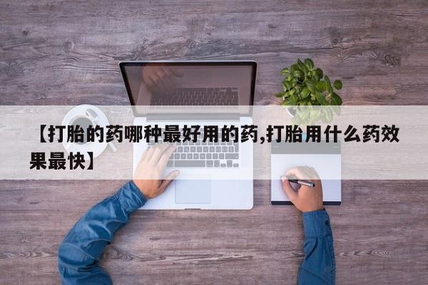 流产药网上专门卖店微信【打胎的药哪种最好用的药,打胎用什么药效果最快】