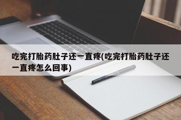 流产药网上专门卖店微信吃完打胎药肚子还一直疼(吃完打胎药肚子还一直疼怎么回事)