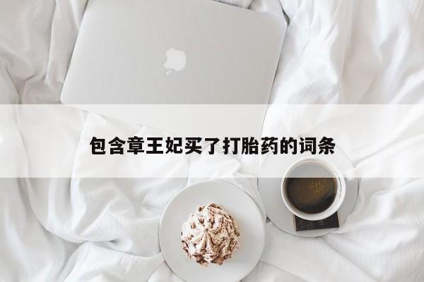 流产药网上专门卖店微信包含章王妃买了打胎药的词条