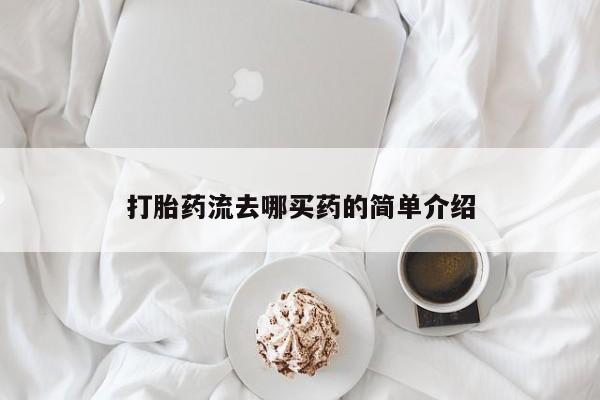 流产药网上专门卖店微信打胎药流去哪买药的简单介绍