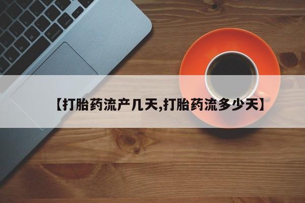 流产药网上专门卖店微信【打胎药流产几天,打胎药流多少天】