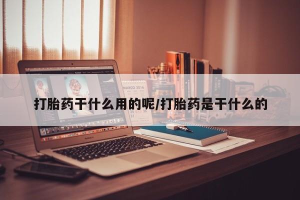 流产药网上专门卖店微信打胎药干什么用的呢/打胎药是干什么的