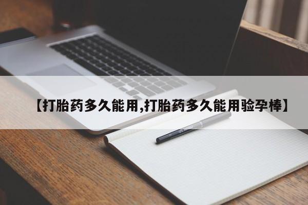 流产药网上专门卖店微信【打胎药多久能用,打胎药多久能用验孕棒】