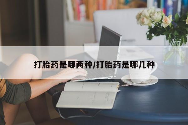 流产药网上专门卖店微信打胎药是哪两种/打胎药是哪几种