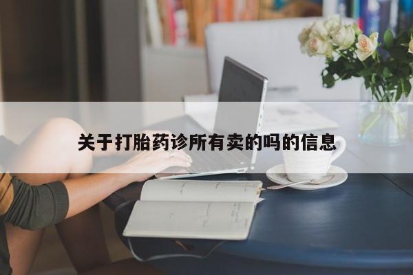 流产药网上专门卖店微信关于打胎药诊所有卖的吗的信息