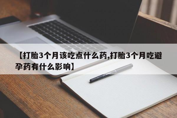 流产药网上专门卖店微信【打胎3个月该吃点什么药,打胎3个月吃避孕药有什么影响】