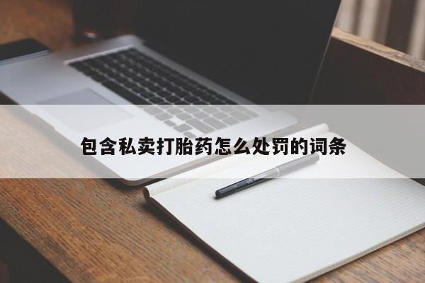 流产药网上专门卖店微信包含私卖打胎药怎么处罚的词条
