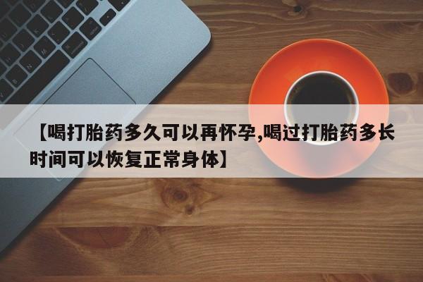 流产药网上专门卖店微信【喝打胎药多久可以再怀孕,喝过打胎药多长时间可以恢复正常身体】
