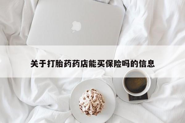 流产药网上专门卖店微信关于打胎药药店能买保险吗的信息