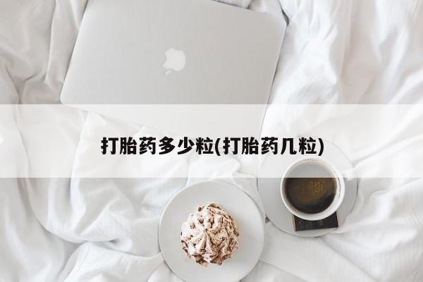 流产药网上专门卖店微信打胎药多少粒(打胎药几粒)