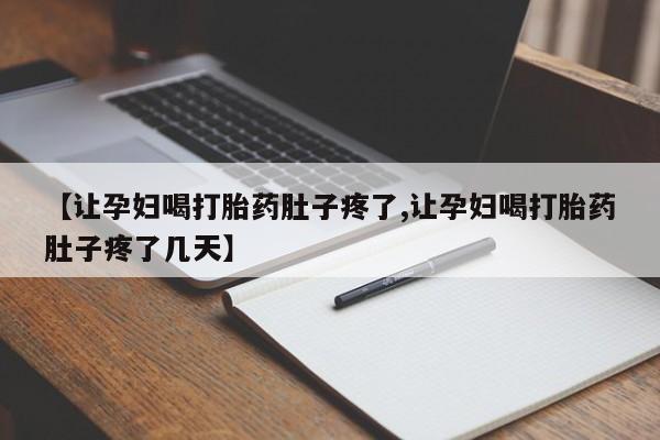 流产药网上专门卖店微信【让孕妇喝打胎药肚子疼了,让孕妇喝打胎药肚子疼了几天】