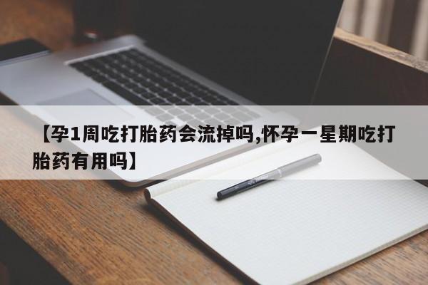 流产药网上专门卖店微信【孕1周吃打胎药会流掉吗,怀孕一星期吃打胎药有用吗】