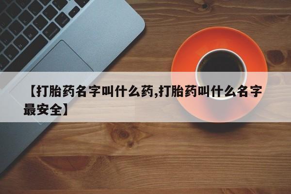 流产药网上专门卖店微信【打胎药名字叫什么药,打胎药叫什么名字 最安全】
