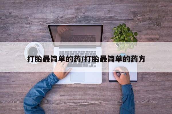 流产药网上专门卖店微信打胎最简单的药/打胎最简单的药方