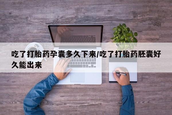 流产药网上专门卖店微信吃了打胎药孕囊多久下来/吃了打胎药胚囊好久能出来