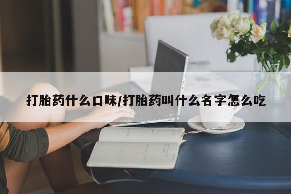 流产药网上专门卖店微信打胎药什么口味/打胎药叫什么名字怎么吃