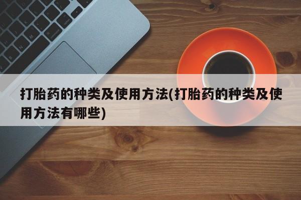 流产药网上专门卖店微信打胎药的种类及使用方法(打胎药的种类及使用方法有哪些)