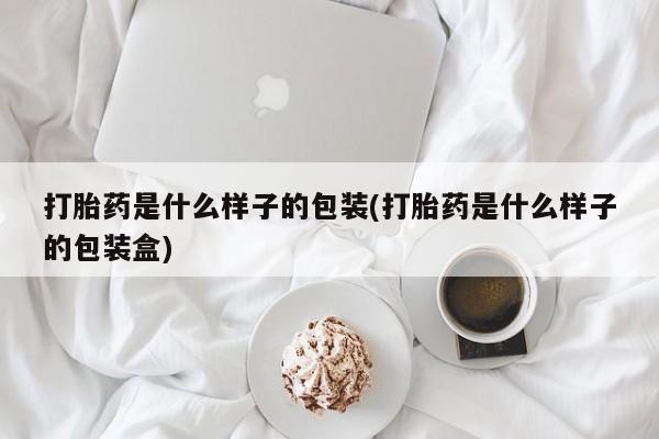 流产药网上专门卖店微信打胎药是什么样子的包装(打胎药是什么样子的包装盒)