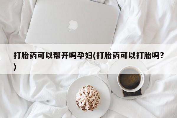 流产药网上专门卖店微信打胎药可以帮开吗孕妇(打胎药可以打胎吗?)
