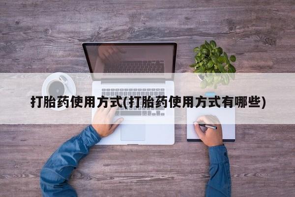 流产药网上专门卖店微信打胎药使用方式(打胎药使用方式有哪些)