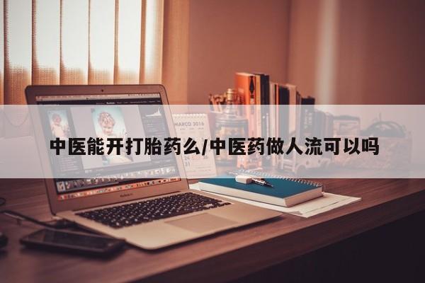流产药网上专门卖店微信中医能开打胎药么/中医药做人流可以吗