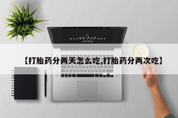 流产药网上专门卖店微信【打胎药分两天怎么吃,打胎药分两次吃】